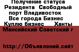 Получение статуса Резидента “Свободный порт Владивосток“ - Все города Бизнес » Куплю бизнес   . Ханты-Мансийский,Советский г.